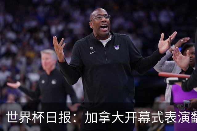 世界杯日报：加拿大开幕式表演翻车 三个东道主首战保持不败