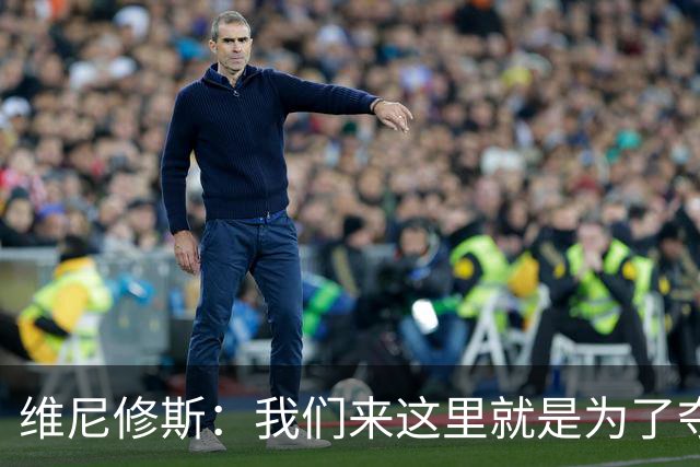 维尼修斯：我们来这里就是为了夺冠；我的身体达到了梦想的状态